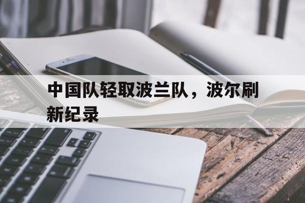 中国队轻取波兰队，波尔刷新纪录